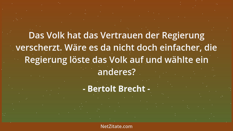 Bertolt Brecht - Das Volk hat das Vertrauen der Regierung verscherzt. Wäre es da nicht doch einfacher, die Regierung löste...
