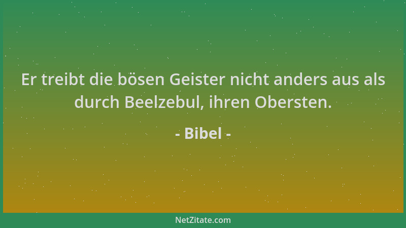 Bibel - Er treibt die bösen Geister nicht anders aus als durch Beelzebul, ihren Obersten....