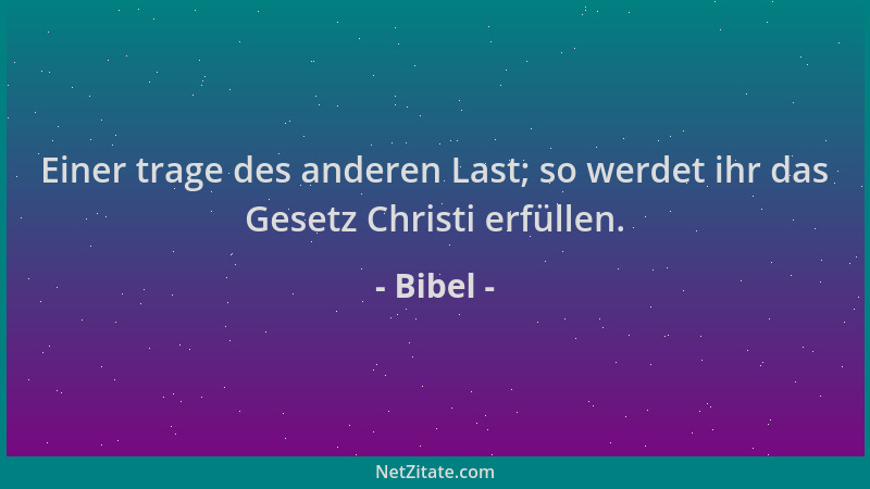 Bibel - Einer trage des anderen Last; so werdet ihr das Gesetz Christi erfüllen....