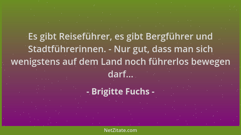 Brigitte Fuchs - Es gibt Reiseführer, es gibt Bergführer und Stadtführerinnen. - Nur gut, dass man sich wenigstens auf dem...