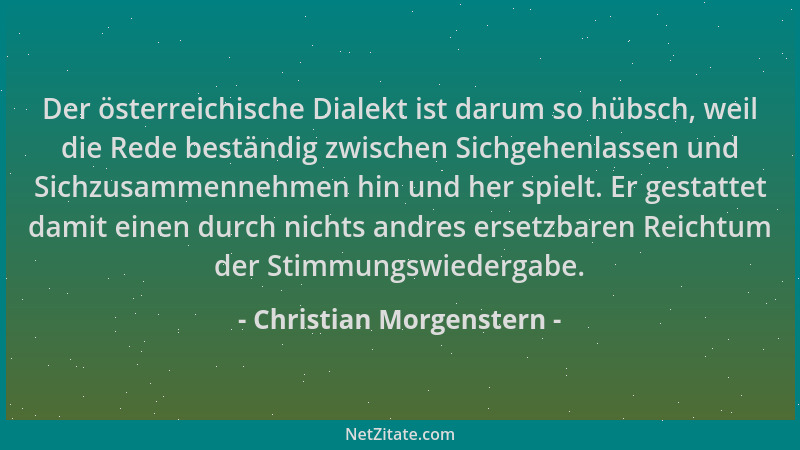 Christian Morgenstern - Der österreichische Dialekt ist darum so hübsch, weil die Rede beständig zwischen Sichgehenlassen u...