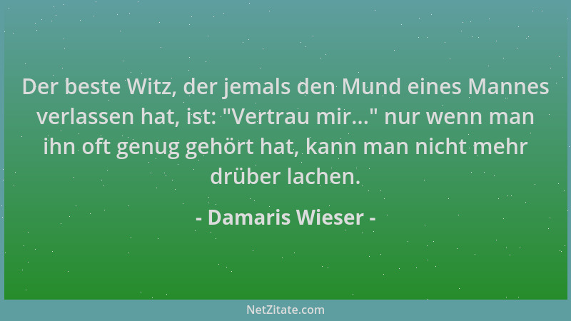 Damaris Wieser - Der beste Witz, der jemals den Mund eines Mannes verlassen hat, ist:  "Vertrau mir... " nur wenn man ihn oft...
