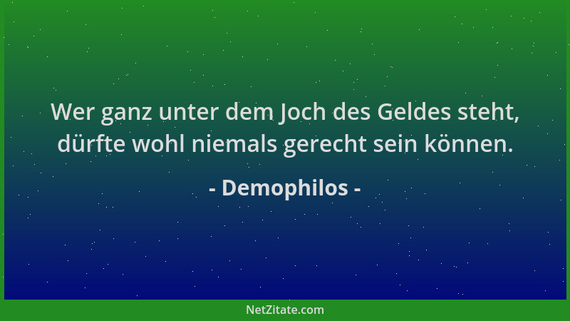 Demophilos - Wer ganz unter dem Joch des Geldes steht, dürfte wohl niemals gerecht sein können....
