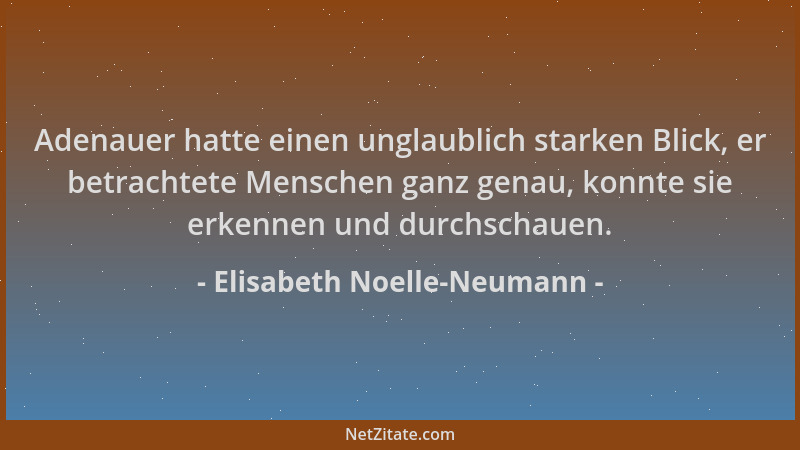 Elisabeth Noelle-Neumann - Adenauer hatte einen unglaublich starken Blick, er betrachtete Menschen ganz genau, konnte sie e...