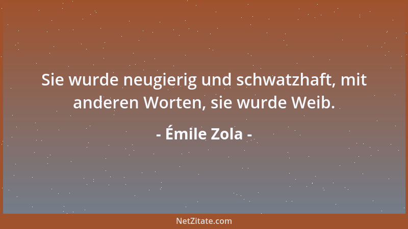 Émile Zola - Sie wurde neugierig und schwatzhaft, mit anderen Worten, sie wurde Weib....