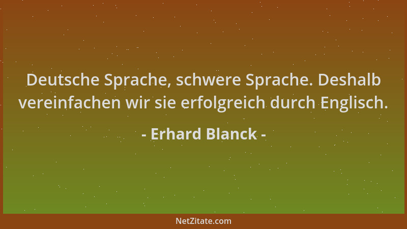 Erhard Blanck - Deutsche Sprache, schwere Sprache. Deshalb vereinfachen wir sie erfolgreich durch Englisch....