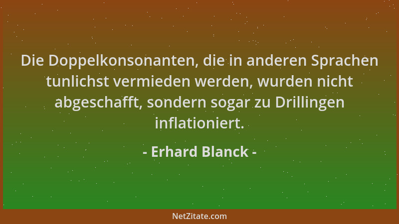 Erhard Blanck - Die Doppelkonsonanten, die in anderen Sprachen tunlichst vermieden werden, wurden nicht abgeschafft, sonder...