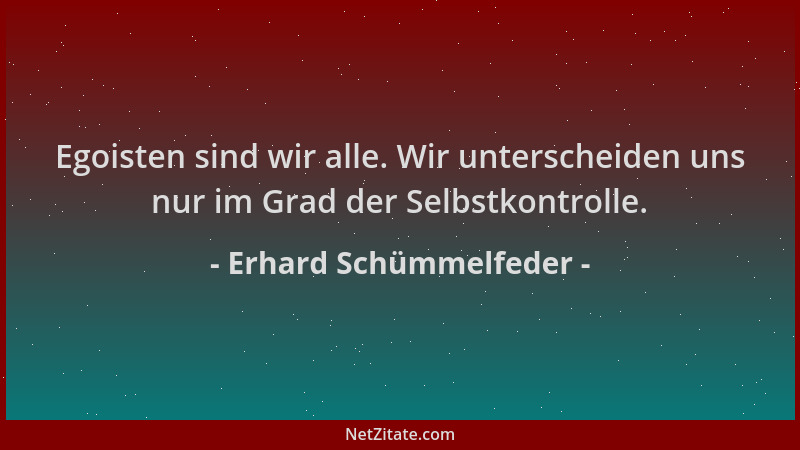Erhard Schümmelfeder - Egoisten sind wir alle. Wir unterscheiden uns nur im Grad der Selbstkontrolle....