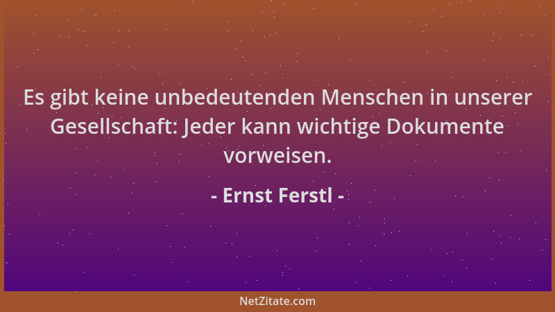Ernst Ferstl - Es gibt keine unbedeutenden Menschen in unserer Gesellschaft: Jeder kann wichtige Dokumente vorweisen....