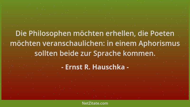 Ernst R. Hauschka - Die Philosophen möchten erhellen, die Poeten möchten veranschaulichen: in einem Aphorismus sollten beid...