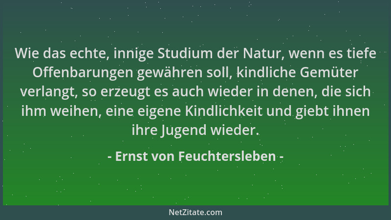 Ernst von Feuchtersleben - Wie das echte, innige Studium der Natur, wenn es tiefe Offenbarungen gewähren soll, kindliche Ge...
