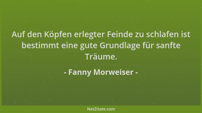 Fanny Morweiser - Auf den Köpfen erlegter Feinde zu schlafen ist bestimmt eine gute Grundlage für sanfte Träume....