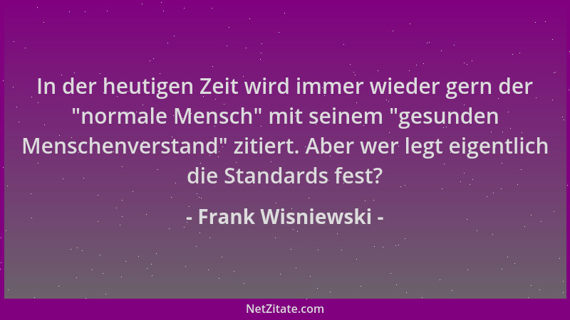 Frank Wisniewski - In der heutigen Zeit wird immer wieder gern der  "normale Mensch " mit seinem  "gesunden Menschenverstand "...