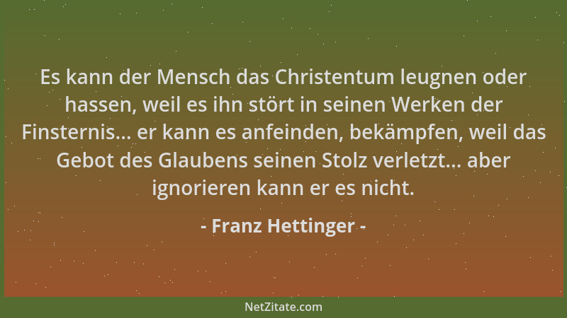 Franz Hettinger - Es kann der Mensch das Christentum leugnen oder hassen, weil es ihn stört in seinen Werken der Finsternis...