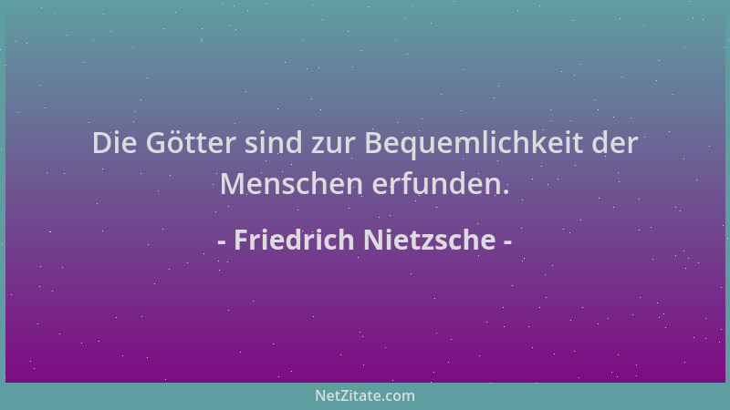 Friedrich Nietzsche - Die Götter sind zur Bequemlichkeit der Menschen erfunden....