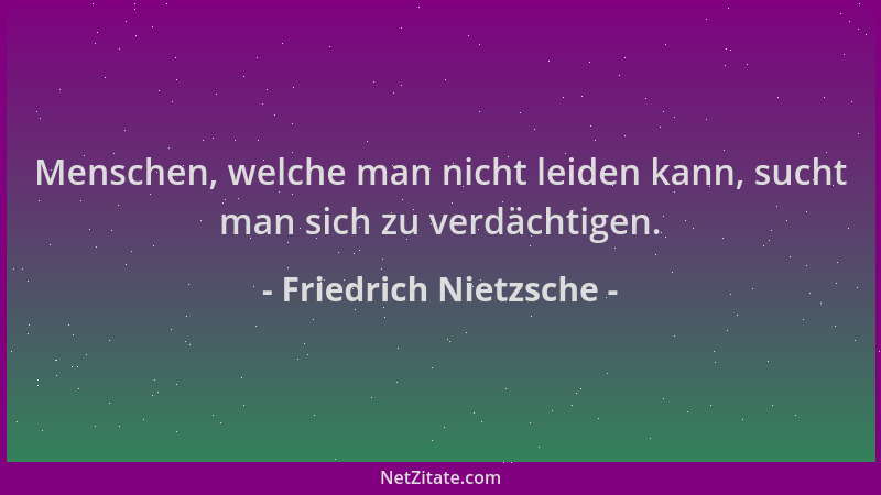 Friedrich Nietzsche - Menschen, welche man nicht leiden kann, sucht man sich zu verdächtigen....