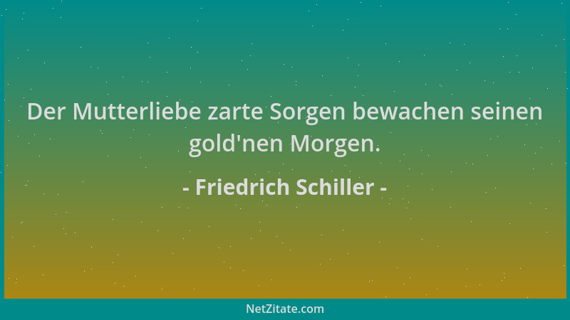 Friedrich Schiller - Der Mutterliebe zarte Sorgen bewachen seinen gold 'nen Morgen....