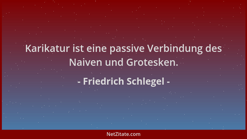Friedrich Schlegel - Karikatur ist eine passive Verbindung des Naiven und Grotesken....
