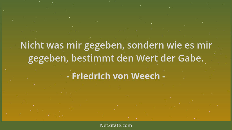 Friedrich von Weech - Nicht was mir gegeben, sondern wie es mir gegeben, bestimmt den Wert der Gabe....