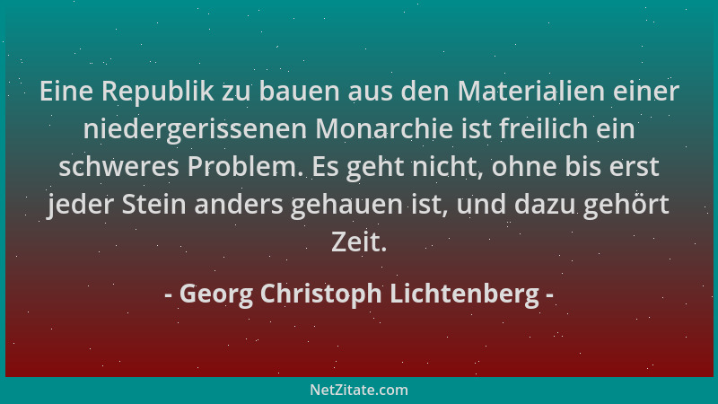 Georg Christoph Lichtenberg - Eine Republik zu bauen aus den Materialien einer niedergerissenen Monarchie ist freilich ein...