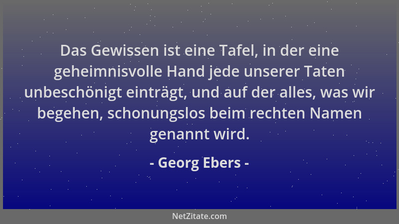 Georg Ebers - Das Gewissen ist eine Tafel, in der eine geheimnisvolle Hand jede unserer Taten unbeschönigt einträgt, und au...