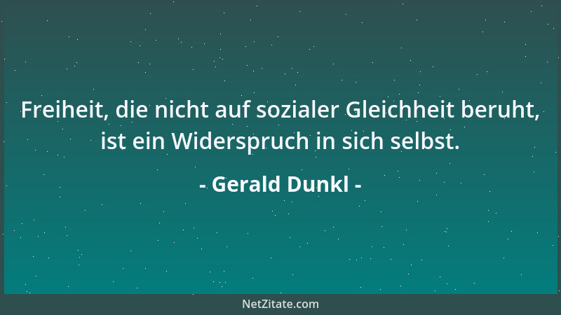 Gerald Dunkl - Freiheit, die nicht auf sozialer Gleichheit beruht, ist ein Widerspruch in sich selbst....