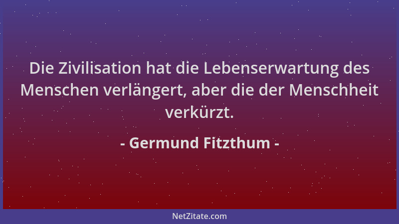 Germund Fitzthum - Die Zivilisation hat die Lebenserwartung des Menschen verlängert, aber die der Menschheit verkürzt....