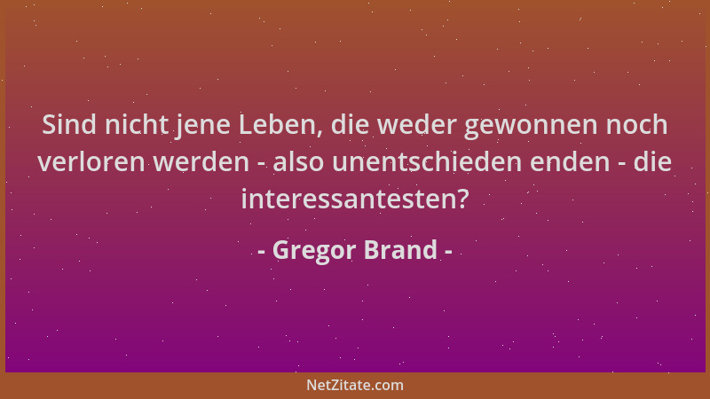 Gregor Brand - Sind nicht jene Leben, die weder gewonnen noch verloren werden - also unentschieden enden - die interessante...