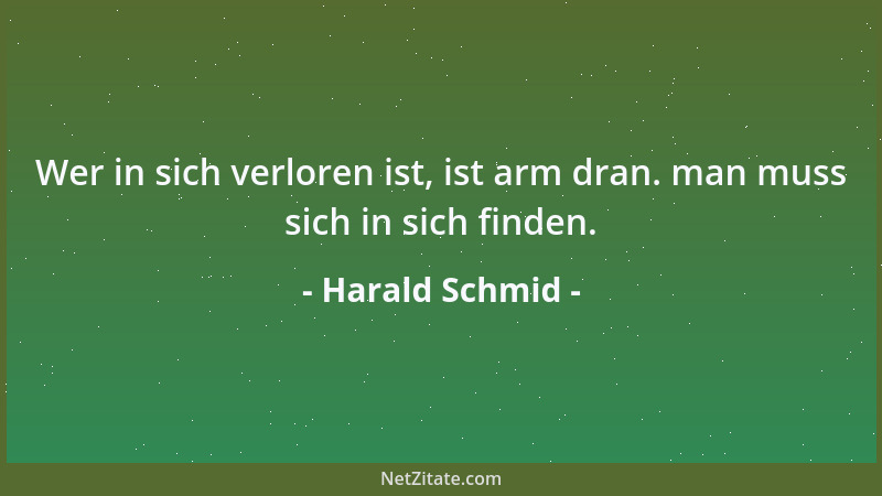 Harald Schmid - Wer in sich verloren ist, ist arm dran. man muss sich in sich finden....