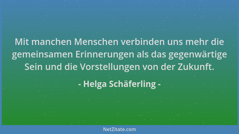Helga Schäferling - Mit manchen Menschen verbinden uns mehr die gemeinsamen Erinnerungen als das gegenwärtige Sein und die...