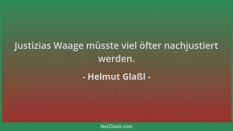 Helmut Glaßl - Justizias Waage müsste viel öfter nachjustiert werden....