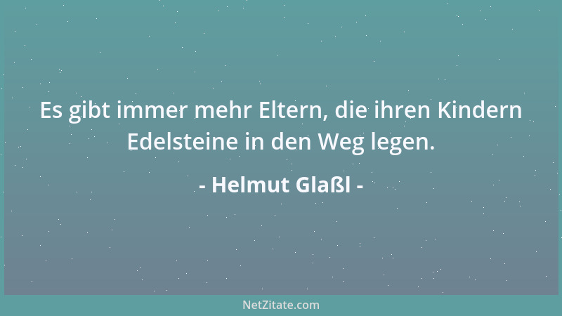 Helmut Glaßl - Es gibt immer mehr Eltern, die ihren Kindern Edelsteine in den Weg legen....