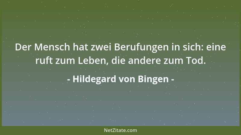 Hildegard von Bingen - Der Mensch hat zwei Berufungen in sich: eine ruft zum Leben, die andere zum Tod....