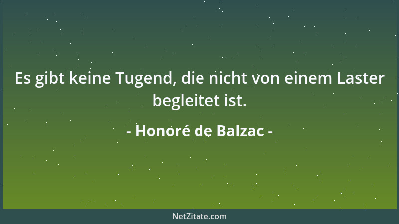 Honoré de Balzac - Es gibt keine Tugend, die nicht von einem Laster begleitet ist....