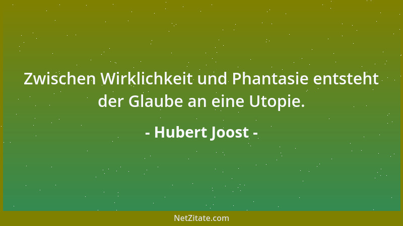 Hubert Joost - Zwischen Wirklichkeit und Phantasie entsteht der Glaube an eine Utopie....