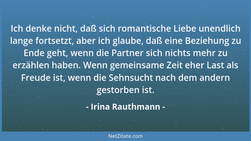 Irina Rauthmann - Ich denke nicht, daß sich romantische Liebe unendlich lange fortsetzt, aber ich glaube, daß eine Beziehun...