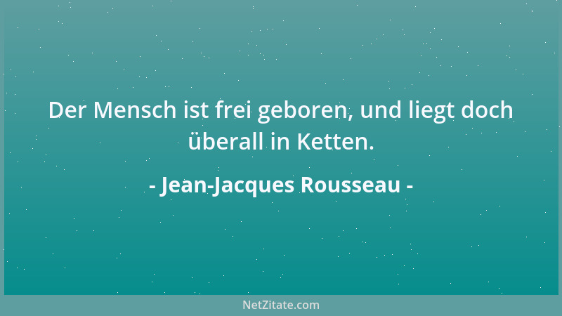 Jean-Jacques Rousseau - Der Mensch ist frei geboren, und liegt doch überall in Ketten....