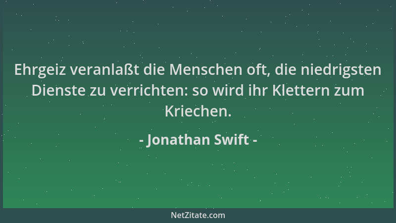 Jonathan Swift - Ehrgeiz veranlaßt die Menschen oft, die niedrigsten Dienste zu verrichten: so wird ihr Klettern zum Kriech...