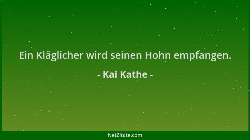 Kai Kathe - Ein Kläglicher wird seinen Hohn empfangen....