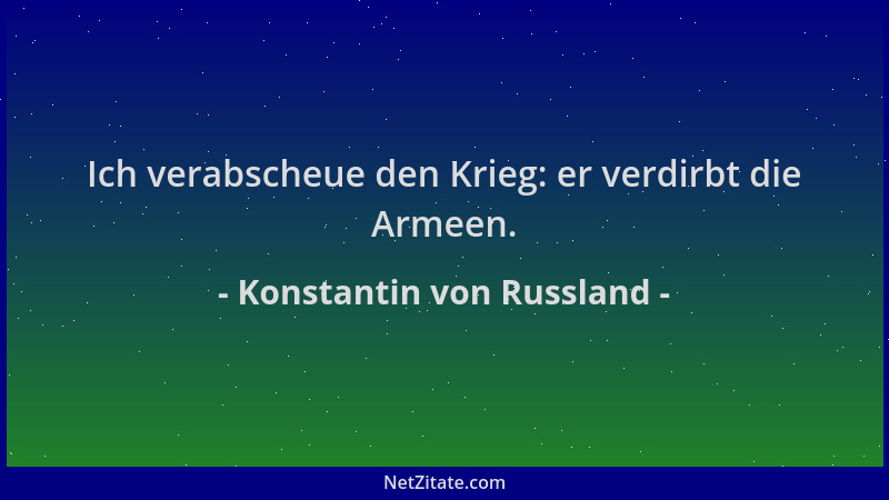 Konstantin von Russland - Ich verabscheue den Krieg: er verdirbt die Armeen....