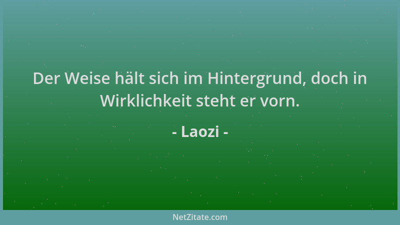Laozi - Der Weise hält sich im Hintergrund, doch in Wirklichkeit steht er vorn....