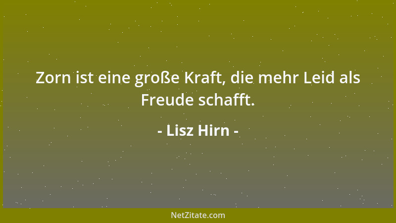 Lisz Hirn - Zorn ist eine große Kraft, die mehr Leid als Freude schafft....
