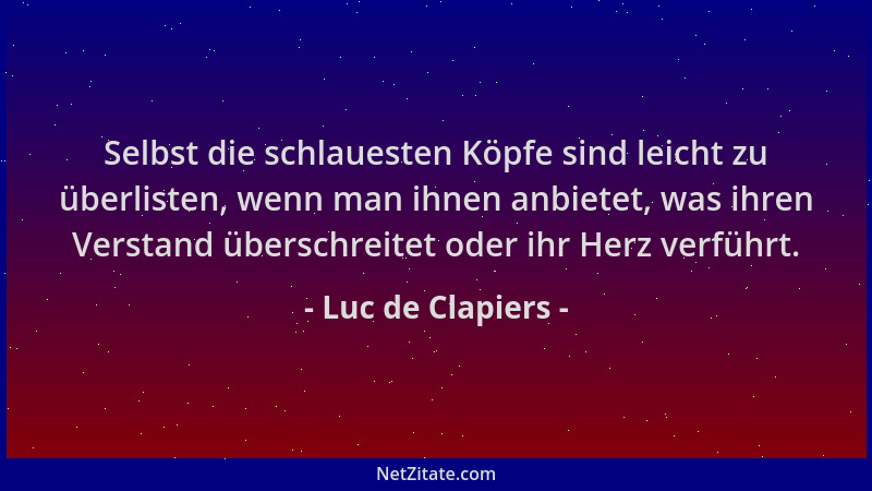 Luc de Clapiers - Selbst die schlauesten Köpfe sind leicht zu überlisten, wenn man ihnen anbietet, was ihren Verstand übers...