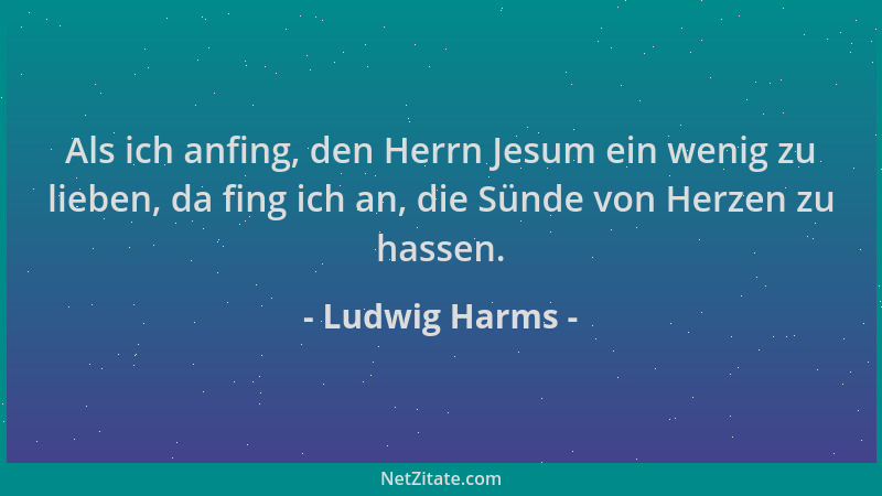 Ludwig Harms - Als ich anfing, den Herrn Jesum ein wenig zu lieben, da fing ich an, die Sünde von Herzen zu hassen....