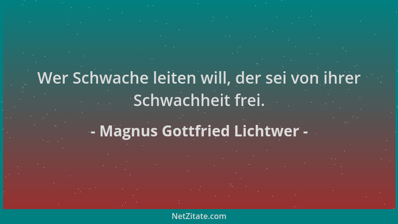 Magnus Gottfried Lichtwer - Wer Schwache leiten will, der sei von ihrer Schwachheit frei....