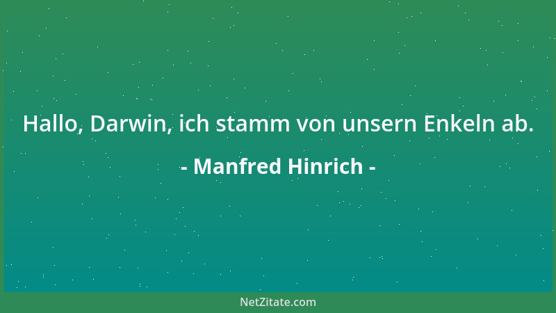 Manfred Hinrich - Hallo, Darwin, ich stamm von unsern Enkeln ab....