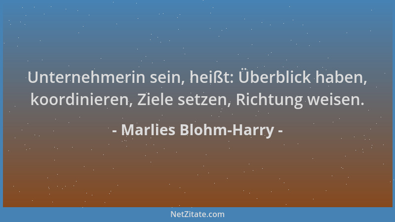 Marlies Blohm-Harry - Unternehmerin sein, heißt: Überblick haben, koordinieren, Ziele setzen, Richtung weisen....