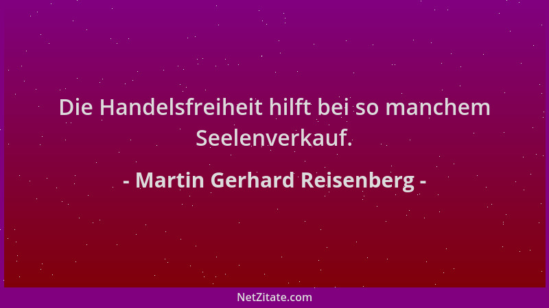 Martin Gerhard Reisenberg - Die Handelsfreiheit hilft bei so manchem Seelenverkauf....
