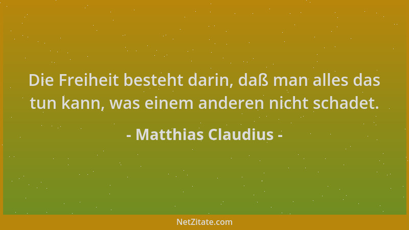 Matthias Claudius - Die Freiheit besteht darin, daß man alles das tun kann, was einem anderen nicht schadet....