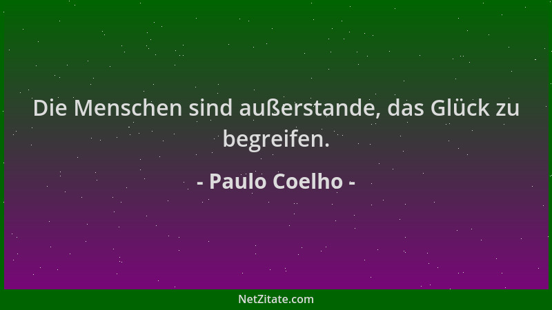 Paulo Coelho - Die Menschen sind außerstande, das Glück zu begreifen....
